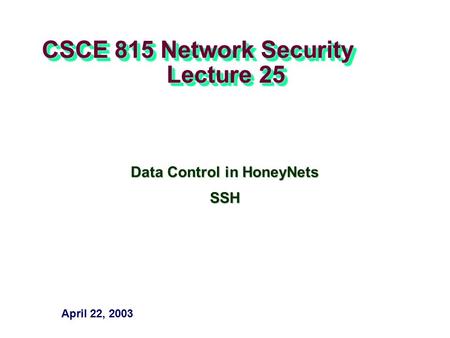 CSCE 815 Network Security Lecture 25 Data Control in HoneyNets SSH April 22, 2003.