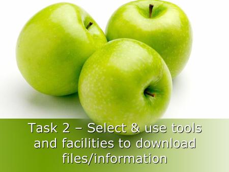 Task 2 – Select & use tools and facilities to download files/information.