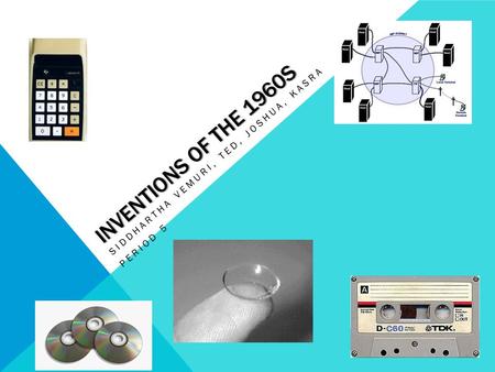 INVENTIONS OF THE 1960S SIDDHARTHA VEMURI, TED, JOSHUA, KASRA PERIOD 5.