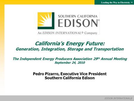 EDISON INTERNATIONAL® Leading the Way in Electricity SM Pedro Pizarro, Executive Vice President Southern California Edison California’s Energy Future: