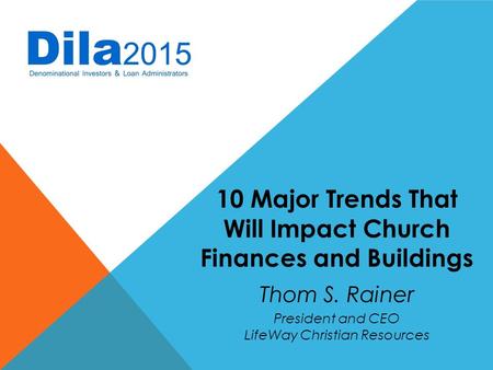 10 Major Trends That Will Impact Church Finances and Buildings Thom S. Rainer President and CEO LifeWay Christian Resources.