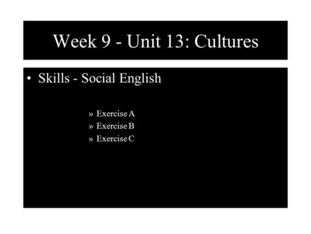 Week 9 - Unit 13: Cultures Skills - Social English »Exercise A »Exercise B »Exercise C.