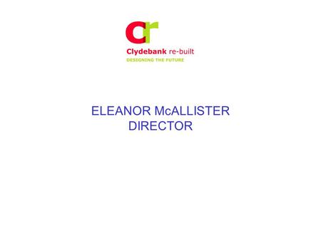 ELEANOR McALLISTER DIRECTOR. SOME HISTORY 70’s and 80’s collapse of traditional industry - Singers was the last blow with loss of 20,000 jobs public sector.