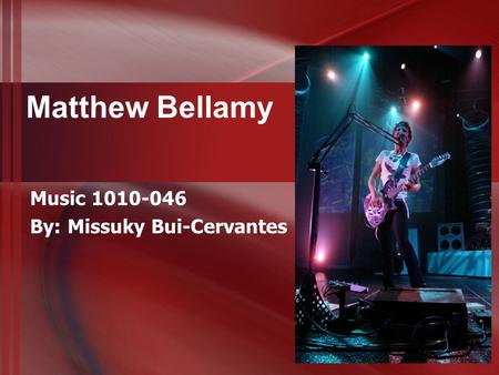 Matthew Bellamy Music 1010-046 By: Missuky Bui-Cervantes.