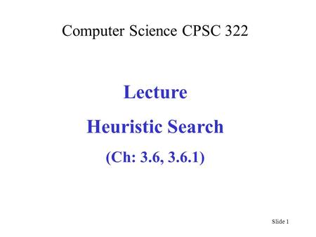 Computer Science CPSC 322 Lecture Heuristic Search (Ch: 3.6, 3.6.1) Slide 1.