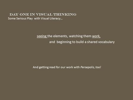 Seeing the elements, watching them work, and beginning to build a shared vocabulary Day One in Visual Thinking Some Serious Play with Visual Literacy…