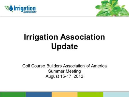 Irrigation Association Update Golf Course Builders Association of America Summer Meeting August 15-17, 2012.