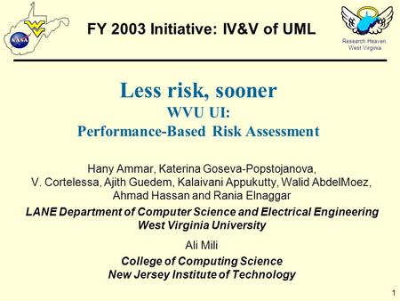 Research Heaven, West Virginia 1 FY 2003 Initiative: IV&V of UML Hany Ammar, Katerina Goseva-Popstojanova, V. Cortelessa, Ajith Guedem, Kalaivani Appukutty,