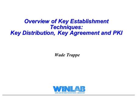 Overview of Key Establishment Techniques: Key Distribution, Key Agreement and PKI Wade Trappe.