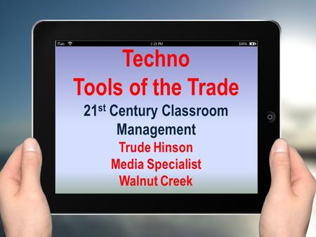 Techno Tools of the Trade 21 st Century Classroom Management Trude Hinson Media Specialist Walnut Creek.