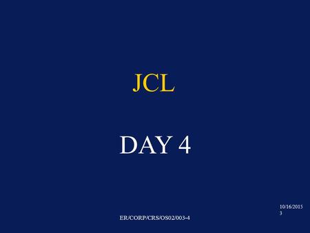 10/16/2015 3 ER/CORP/CRS/OS02/003-4 JCL DAY 4. 10/16/2015 4 ER/CORP/CRS/OS02/003-4 VSAM DATASETS (virtual storage access method) These are the logical.