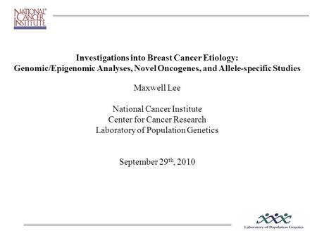 Investigations into Breast Cancer Etiology: Genomic/Epigenomic Analyses, Novel Oncogenes, and Allele-specific Studies Maxwell Lee National Cancer Institute.