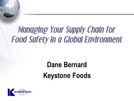 Managing Your Supply Chain for Food Safety in a Global Environment Dane Bernard Keystone Foods.