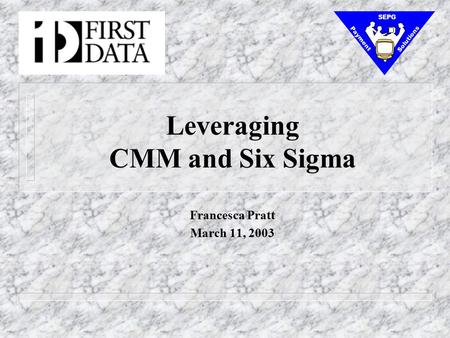 Leveraging CMM and Six Sigma Francesca Pratt March 11, 2003 Payment Solutions SEPG.