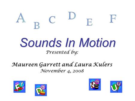 Sounds In Motion Presented by: Maureen Garrett and Laura Kulers November 4, 2008.