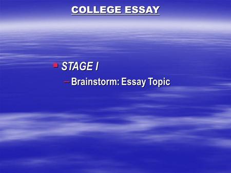  STAGE I – Brainstorm: Essay Topic COLLEGE ESSAY.