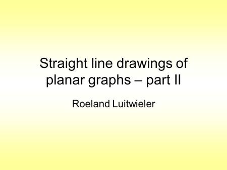 Straight line drawings of planar graphs – part II Roeland Luitwieler.