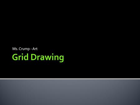 Ms. Crump - Art.  Helpful way to draw photos  Allows you to draw a larger version of an image  A grid is drawn or placed over the original image 