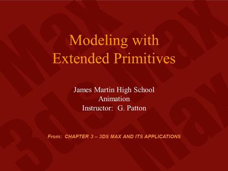 Modeling with Extended Primitives James Martin High School Animation Instructor: G. Patton From: CHAPTER 3 – 3DS MAX AND ITS APPLICATIONS.