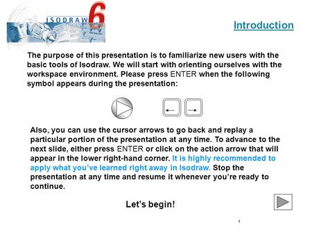 1 The purpose of this presentation is to familiarize new users with the basic tools of Isodraw. We will start with orienting ourselves with the workspace.