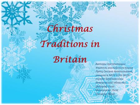 Christmas Traditions in Britain Авторы презентации: Учитель английского языка Лутц Оксана Анатольевна, учащиеся МОУ СОШ №16 города Берёзовского Кемеровской.