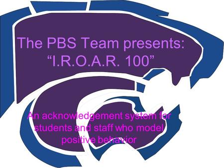 The PBS Team presents: “I.R.O.A.R. 100” An acknowledgement system for students and staff who model positive behavior.