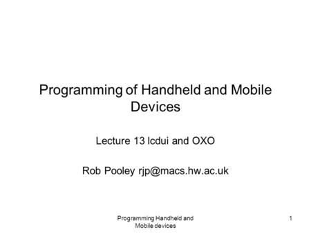 Programming Handheld and Mobile devices 1 Programming of Handheld and Mobile Devices Lecture 13 lcdui and OXO Rob Pooley