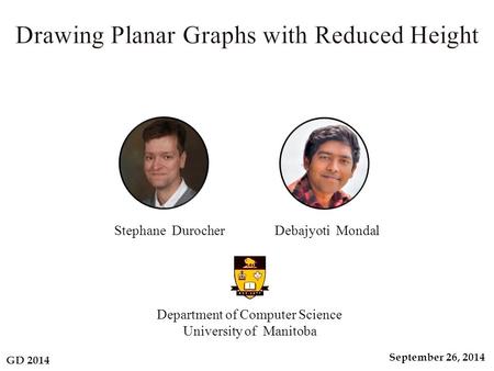 GD 2014 September 26, 2014 Department of Computer Science University of Manitoba Stephane Durocher Debajyoti Mondal.