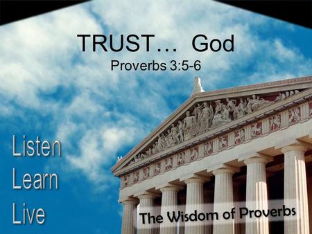 The Wisdom of Proverbs TRUST… God Proverbs 3:5-6.