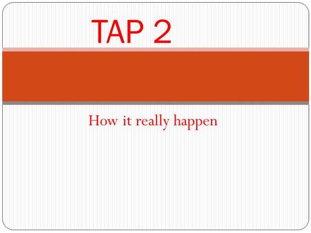 How it really happen TAP 2. TAP Was a Cover Up TAP was a cover up to the truth but everyone says I the young ant am lying. Now I am on trial for lying.