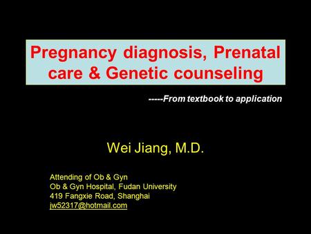 Pregnancy diagnosis, Prenatal care & Genetic counseling Wei Jiang, M.D. Attending of Ob & Gyn Ob & Gyn Hospital, Fudan University 419 Fangxie Road, Shanghai.