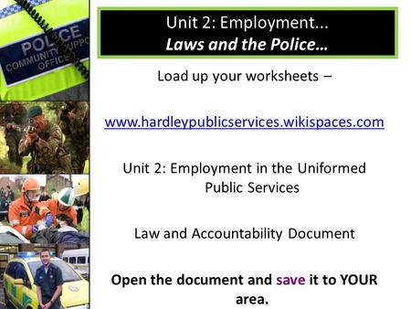 Load up your worksheets – www.hardleypublicservices.wikispaces.com Unit 2: Employment in the Uniformed Public Services Law and Accountability Document.