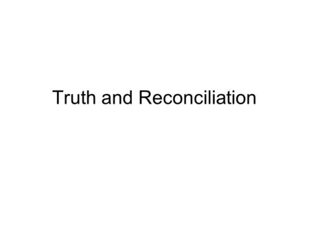 Truth and Reconciliation. South Africa and Rwanda 1994: Hutus kill Tutsis Gacaca Courts: truth over punishment (except for leaders)