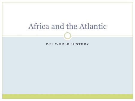 PCT WORLD HISTORY Africa and the Atlantic. Slavery in the Muslim World Size was substantially smaller than that of the Atlantic System Most were soldiers.