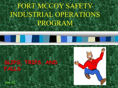 FORT MCCOY SAFETY INDUSTRIAL OPERATIONS PROGRAM SLIPS, TRIPS, AND FALLS Jan 02.