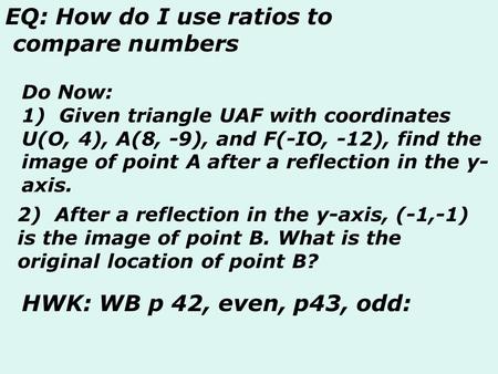 Do Now: 1) Given triangle UAF with coordinates U(O, 4), A(8, -9), and F(-IO, -12), find the image of point A after a reflection in the y- axis. 2) After.