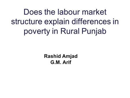 Does the labour market structure explain differences in poverty in Rural Punjab Rashid Amjad G.M. Arif.