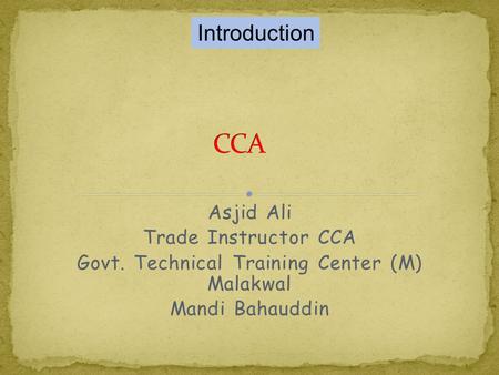 Asjid Ali Trade Instructor CCA Govt. Technical Training Center (M) Malakwal Mandi Bahauddin Introduction.