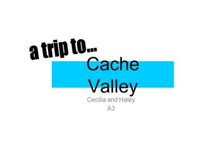 Cache Valley Cecilia and Haley A3. The Amazing Cache County When I first chose this county, I chose it because we have never been there before and no.