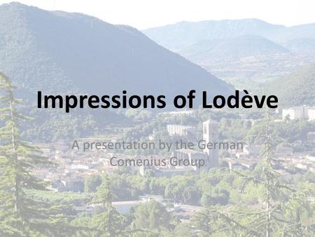 Impressions of Lodève A presentation by the German Comenius Group.