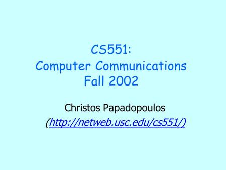 CS551: Computer Communications Fall 2002 Christos Papadopoulos (http://netweb.usc.edu/cs551/)http://netweb.usc.edu/cs551/)