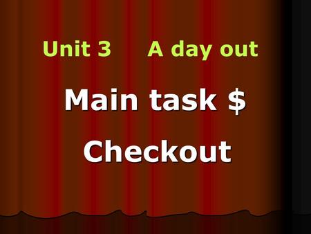 Unit 3 A day out Main task $ Checkout Checkout. Visit the museum Go boating Have lunch 8.00a.m. Take the underground to the centre of Beijing Meet everyone.