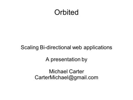 Orbited Scaling Bi-directional web applications A presentation by Michael Carter