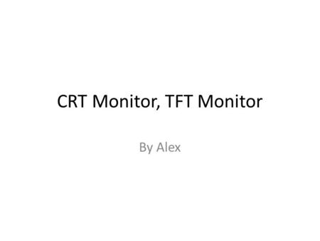 CRT Monitor, TFT Monitor By Alex. CRT Monitor Cathode Ray Tube or CRT monitors are the oldest PC computer systems. Many of the earliest computers had.