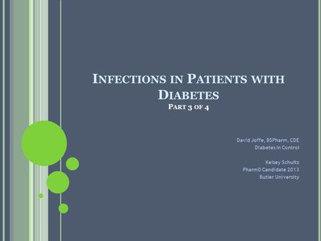 I NFECTIONS IN P ATIENTS WITH D IABETES P ART 3 OF 4 David Joffe, BSPharm, CDE Diabetes In Control Kelsey Schultz PharmD Candidate 2013 Butler University.