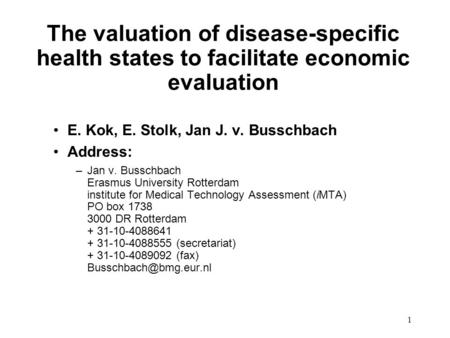 1 The valuation of disease-specific health states to facilitate economic evaluation E. Kok, E. Stolk, Jan J. v. Busschbach Address: –Jan v. Busschbach.