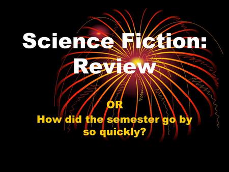 Science Fiction: Review OR How did the semester go by so quickly?