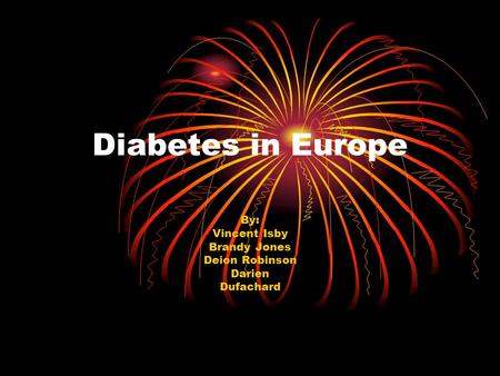 Diabetes in Europe By: Vincent Isby Brandy Jones Deion Robinson Darien Dufachard.