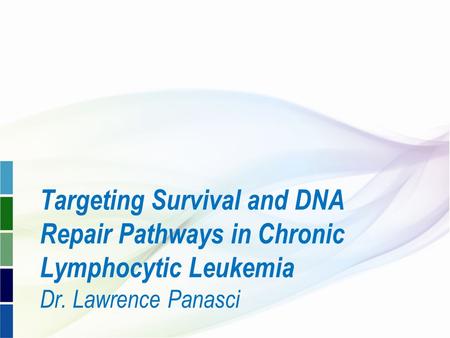 Targeting Survival and DNA Repair Pathways in Chronic Lymphocytic Leukemia Dr. Lawrence Panasci.