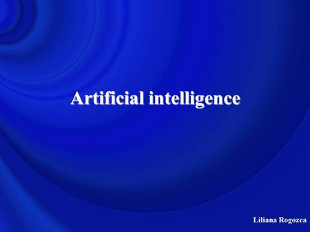 Liliana Rogozea Artificial intelligence. Liliana Rogozea Human intelligence – Artificial intelligence an interesting challengean interesting challenge.